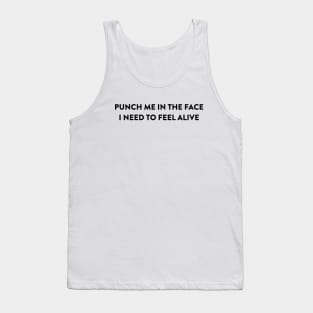 Punch Me In The Face, I Need To Feel Alive Tank Top